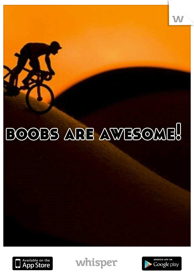 boobs are awesome! 