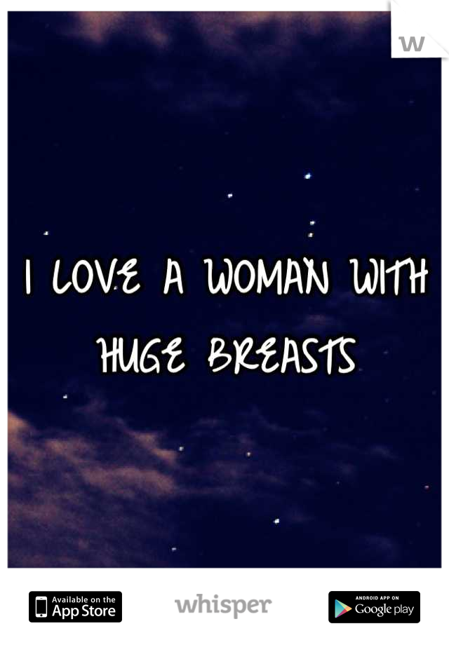 I LOVE A WOMAN WITH HUGE BREASTS