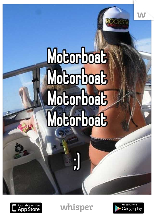Motorboat 
Motorboat 
Motorboat 
Motorboat 

;)