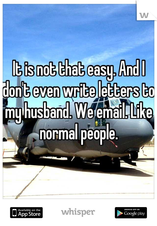 It is not that easy. And I don't even write letters to my husband. We email. Like normal people. 


