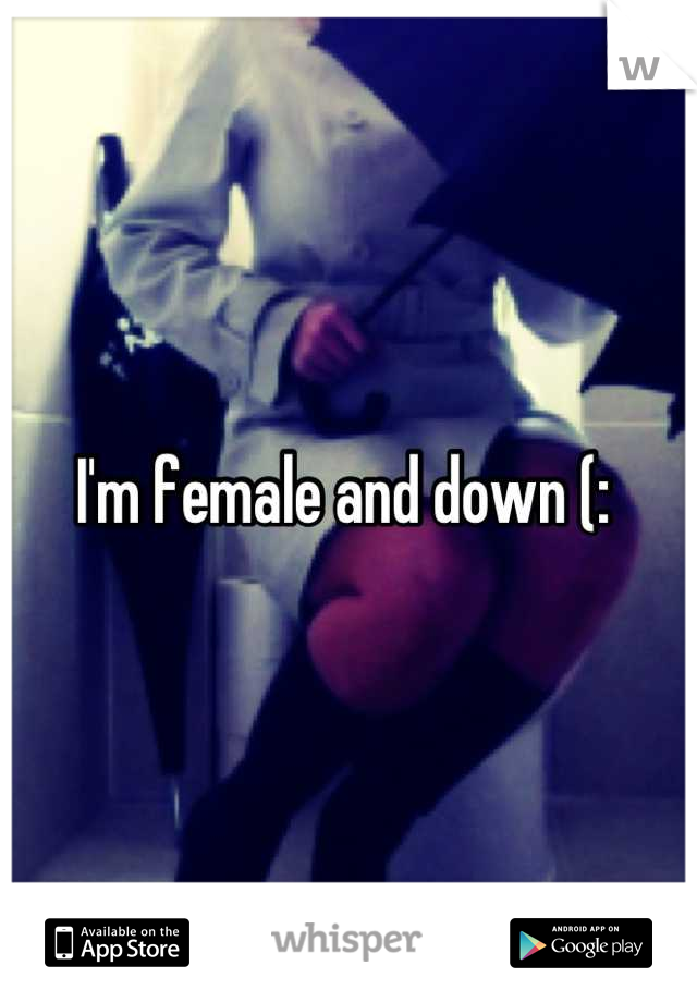 I'm female and down (: 