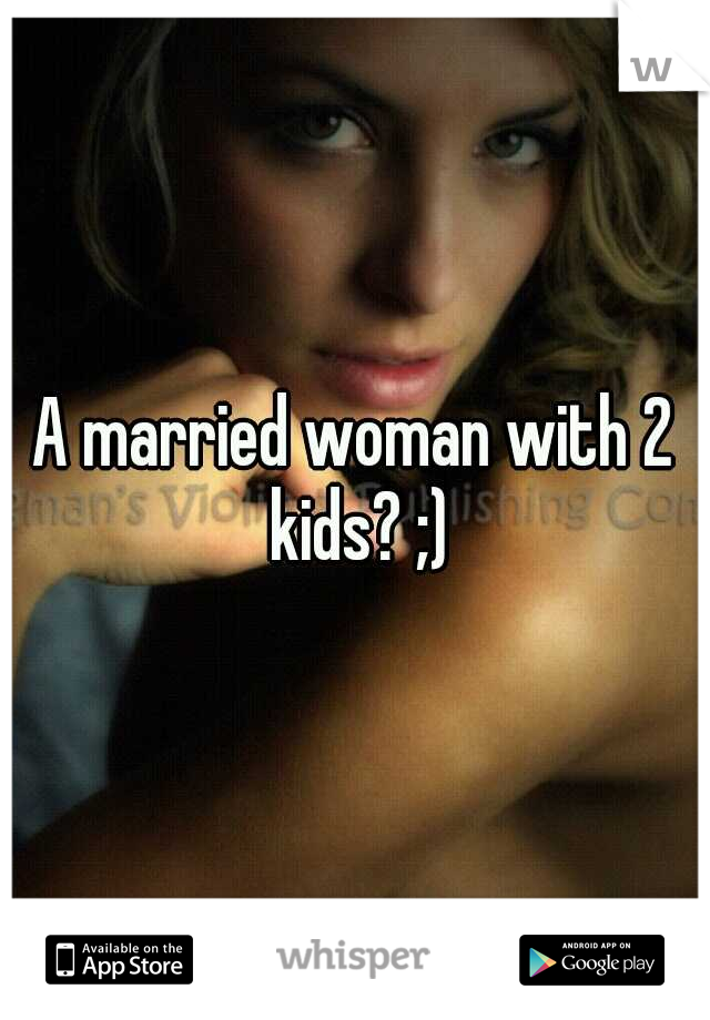A married woman with 2 kids? ;)