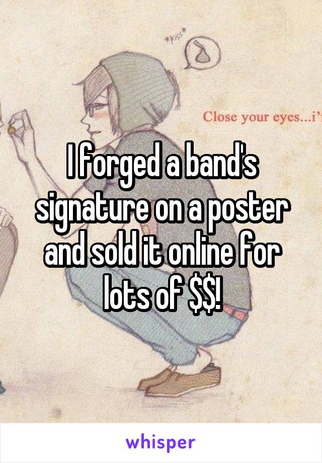 I forged a band's signature on a poster and sold it online for lots of $$!