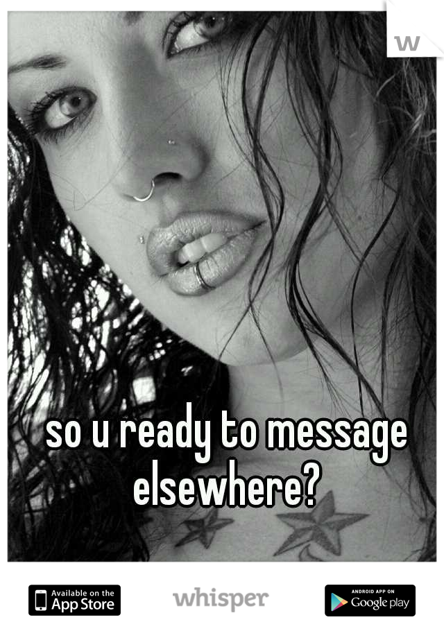 so u ready to message elsewhere? 