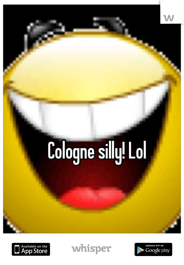 Cologne silly! Lol