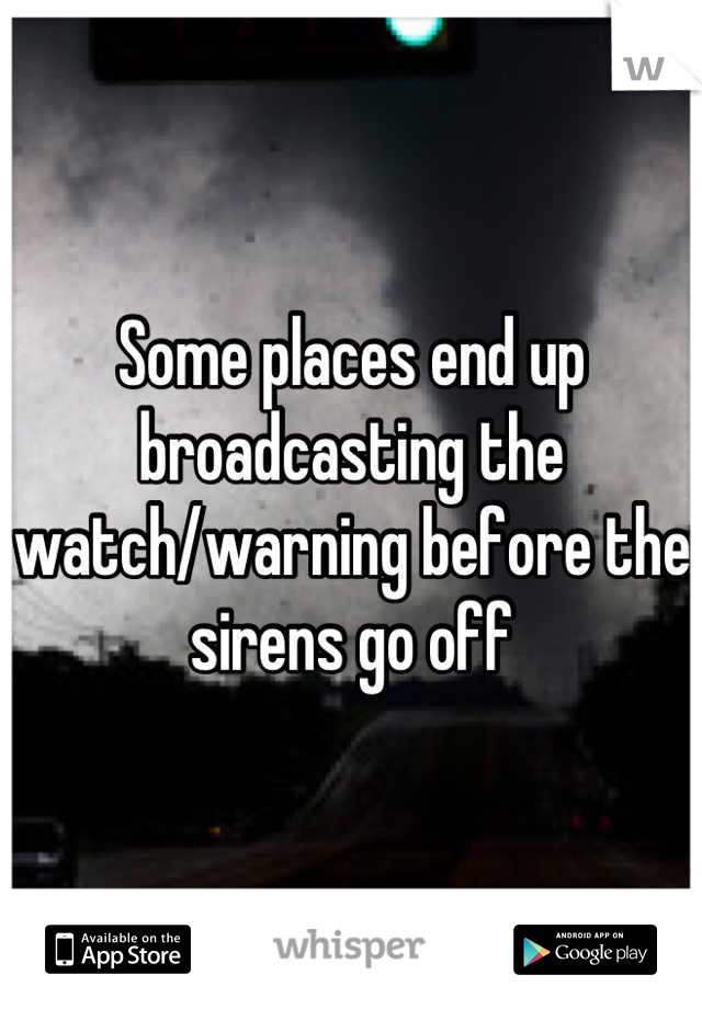 Some places end up broadcasting the watch/warning before the sirens go off