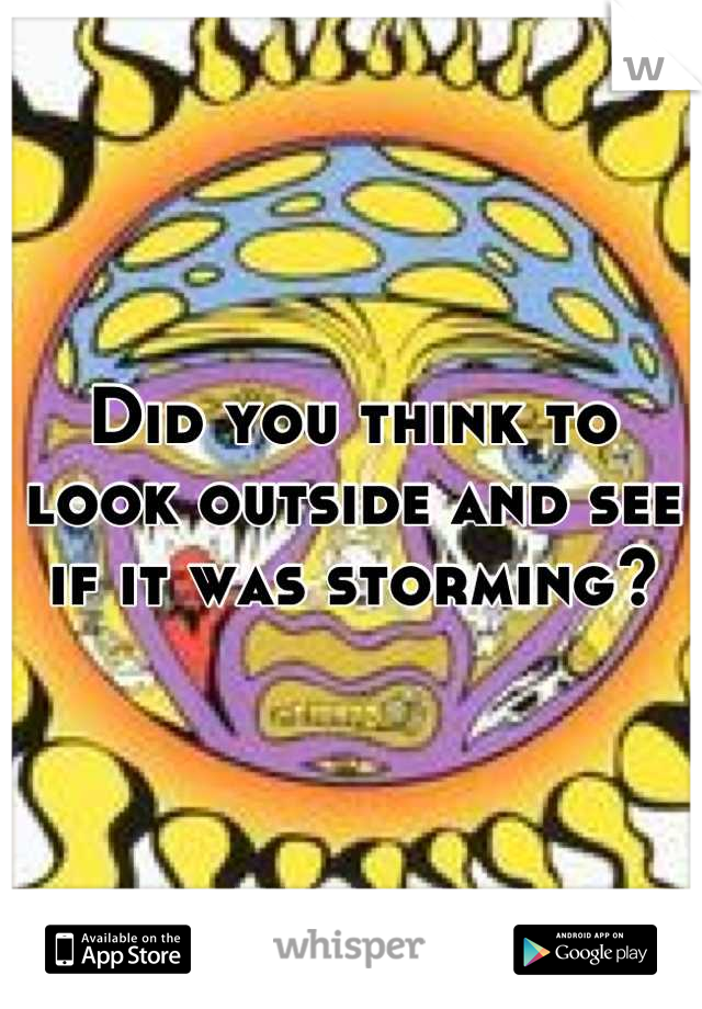Did you think to look outside and see if it was storming?