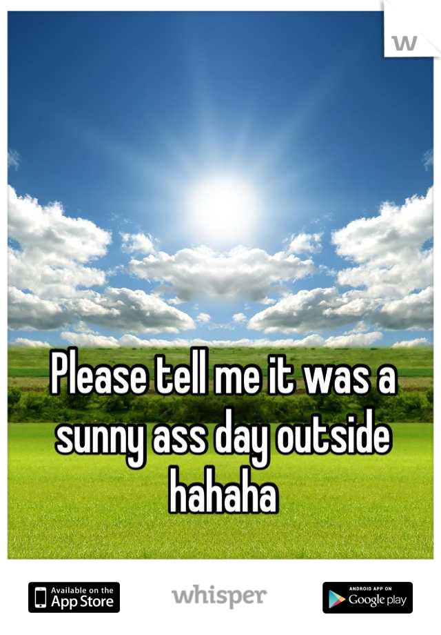 Please tell me it was a sunny ass day outside hahaha