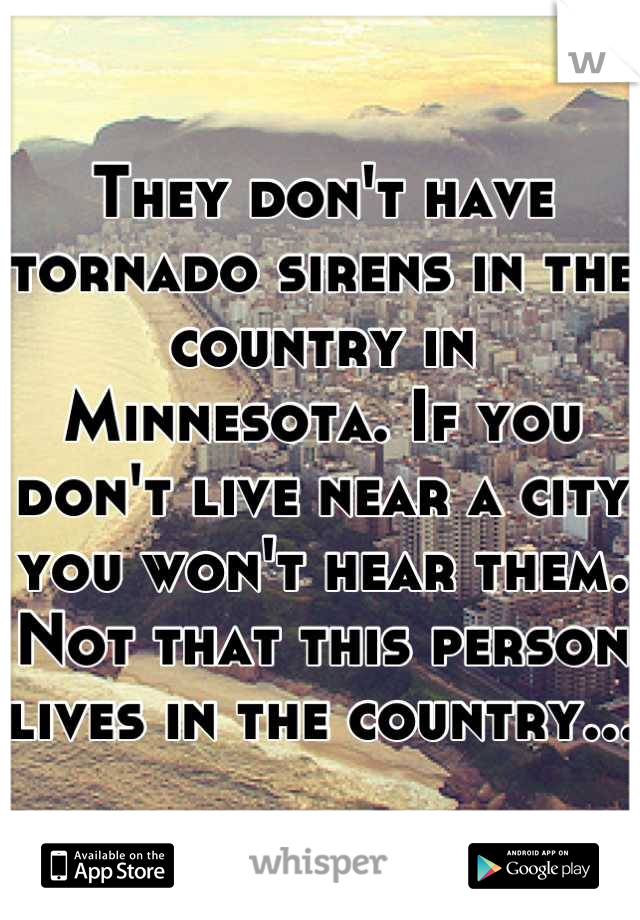 They don't have tornado sirens in the country in Minnesota. If you don't live near a city you won't hear them. Not that this person lives in the country...