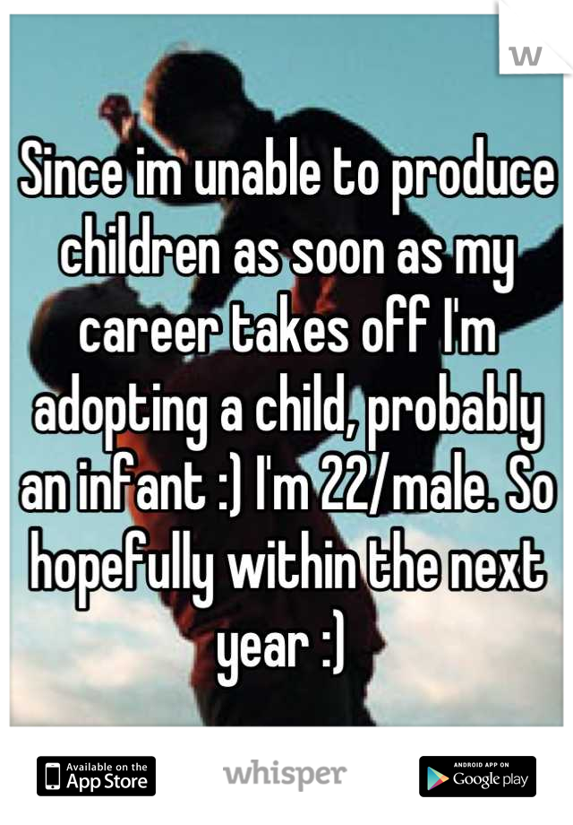 Since im unable to produce children as soon as my career takes off I'm adopting a child, probably an infant :) I'm 22/male. So hopefully within the next year :) 