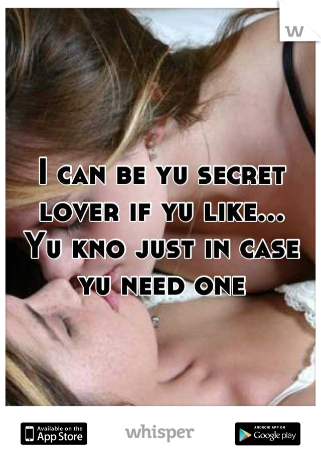 I can be yu secret lover if yu like...
Yu kno just in case yu need one