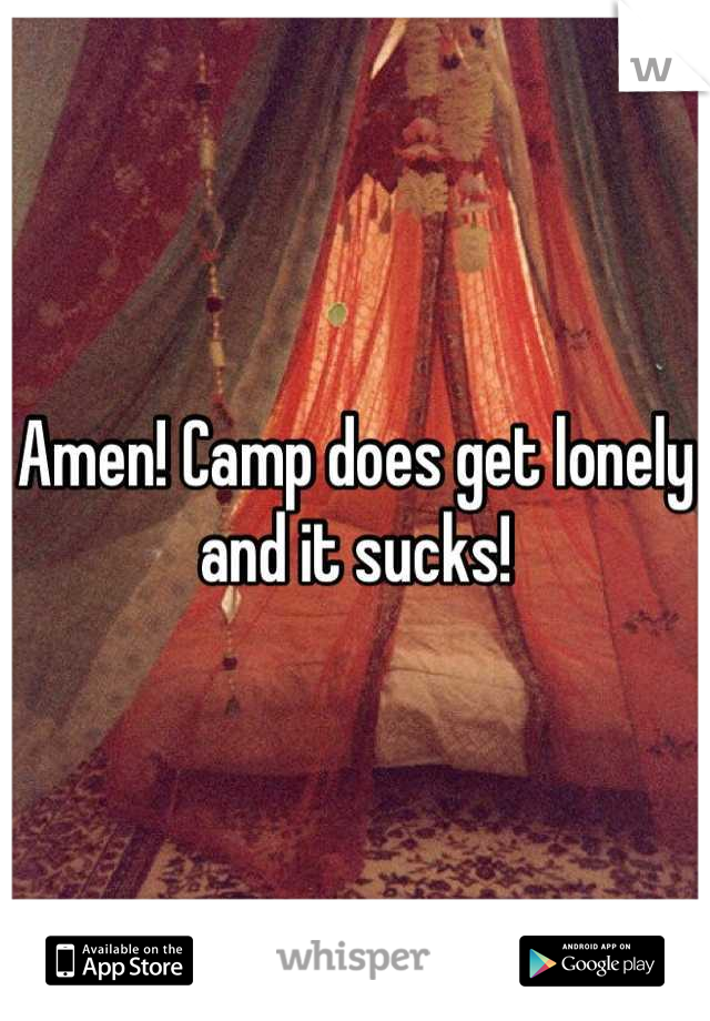 Amen! Camp does get lonely and it sucks!
