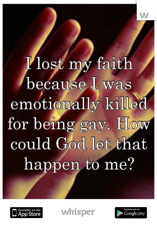 I lost my faith because I was emotionally killed for being gay. How could God let that happen to me?