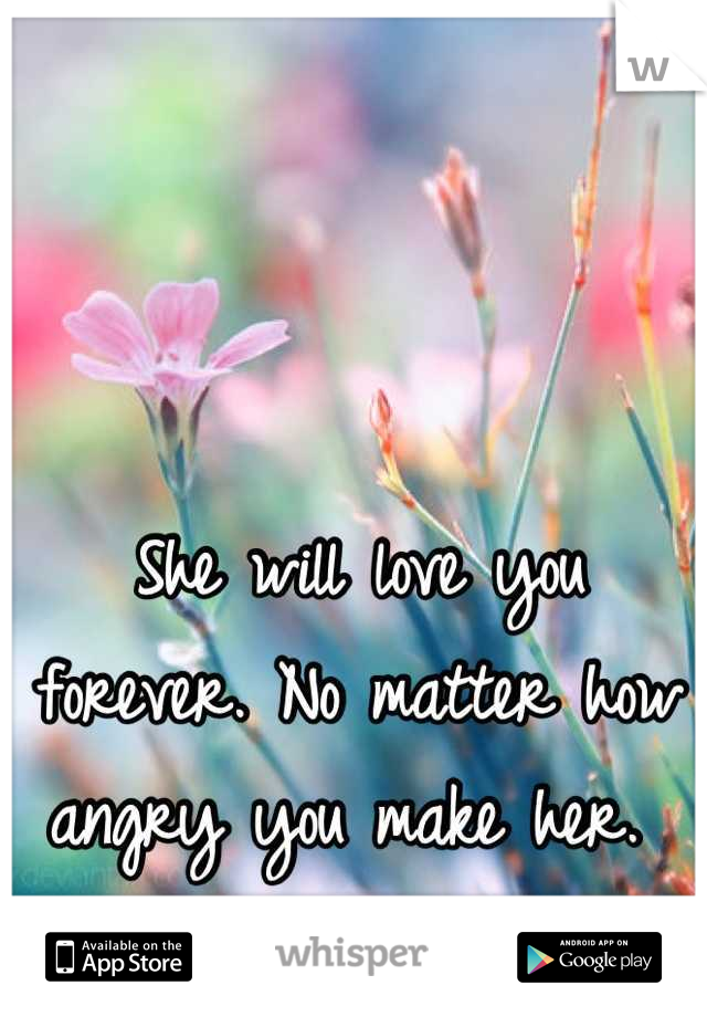 



She will love you forever. No matter how angry you make her. 