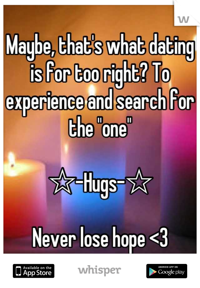 Maybe, that's what dating is for too right? To experience and search for the "one"

☆-Hugs-☆

Never lose hope <3
