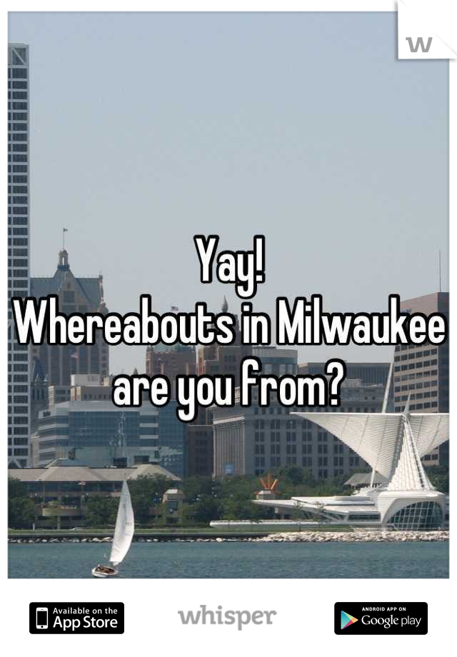 Yay! 
Whereabouts in Milwaukee are you from?