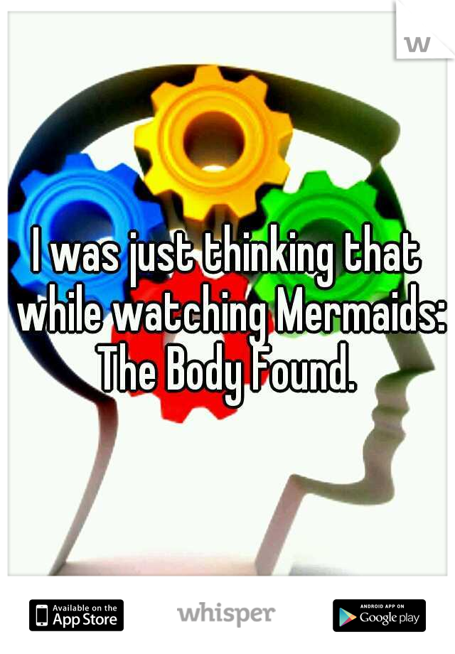 I was just thinking that while watching Mermaids: The Body Found. 
