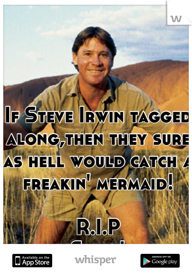 If Steve Irwin tagged along,then they sure as hell would catch a freakin' mermaid!

R.I.P
Steve!