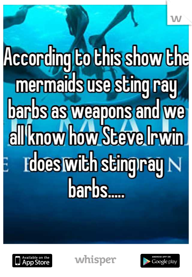 According to this show the mermaids use sting ray barbs as weapons and we all know how Steve Irwin does with sting ray barbs.....

