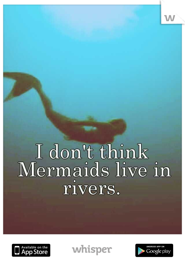 I don't think Mermaids live in rivers. 
