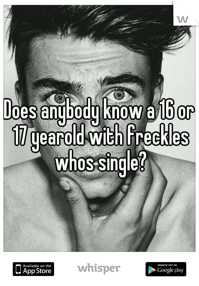 Does anybody know a 16 or 17 yearold with freckles whos single?