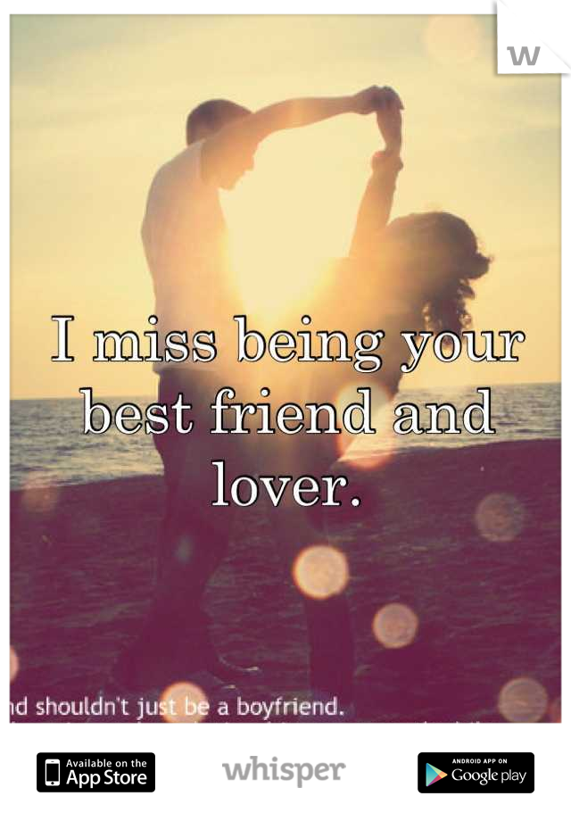 I miss being your best friend and lover.