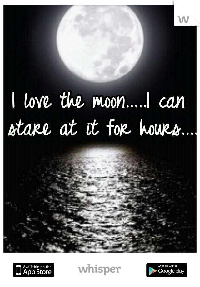 I love the moon.....I can stare at it for hours....
