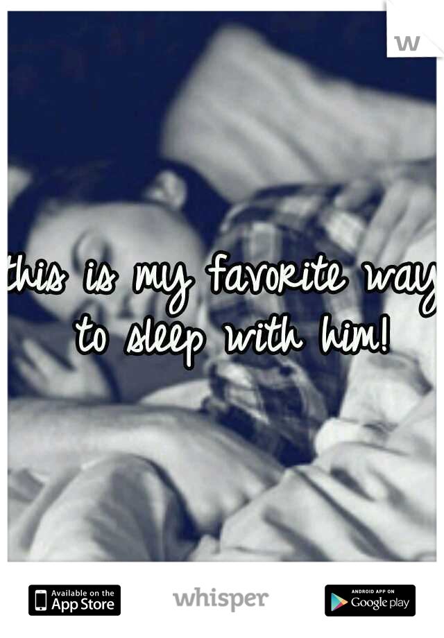 this is my favorite way to sleep with him!