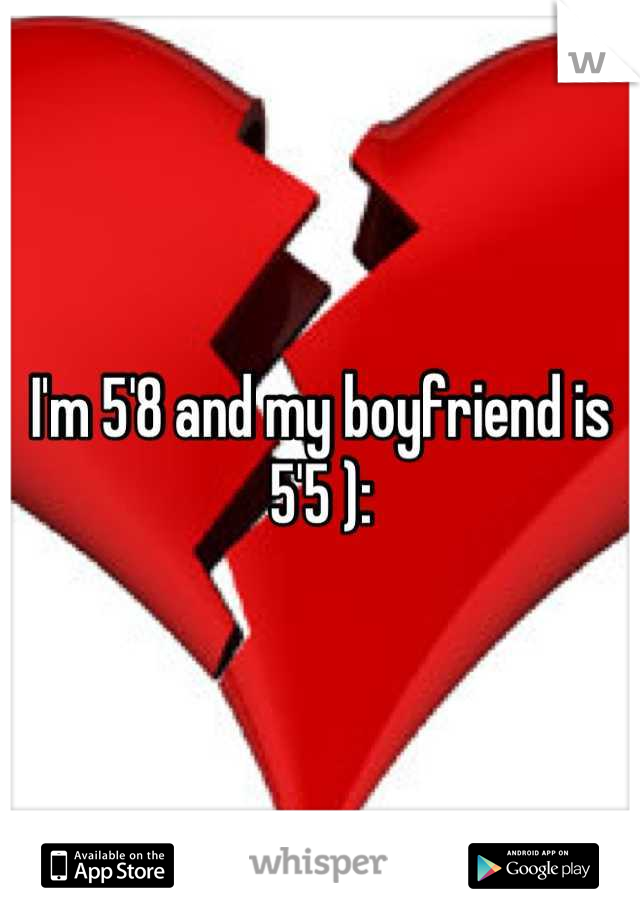 I'm 5'8 and my boyfriend is 5'5 ):