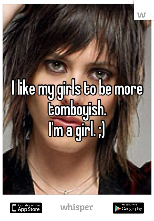 I like my girls to be more tomboyish.
I'm a girl. ;)