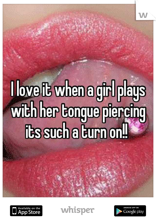 I love it when a girl plays with her tongue piercing its such a turn on!! 