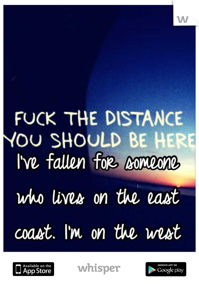 I've fallen for someone who lives on the east coast. I'm on the west coast =\ 