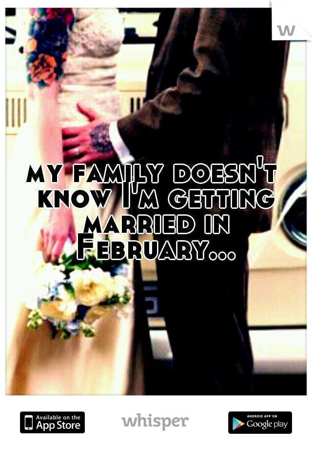 my family doesn't know I'm getting married in February...
