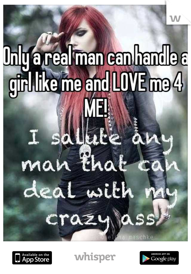 Only a real man can handle a girl like me and LOVE me 4 ME!




