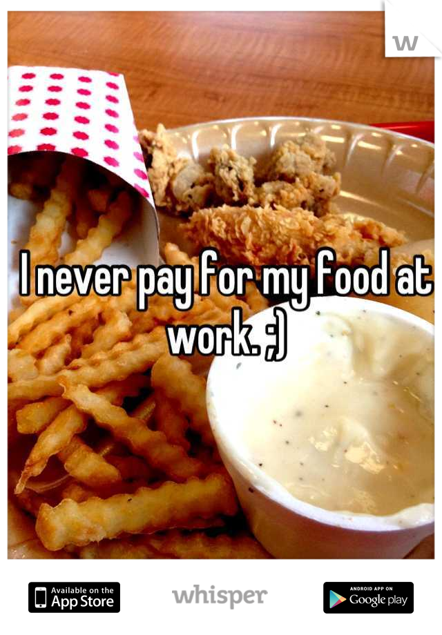 I never pay for my food at work. ;)