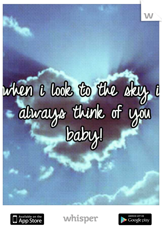 when i look to the sky i always think of you baby!