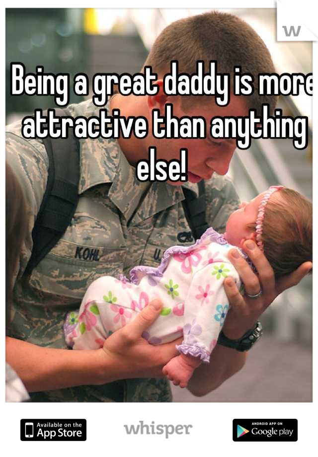 Being a great daddy is more attractive than anything else! 