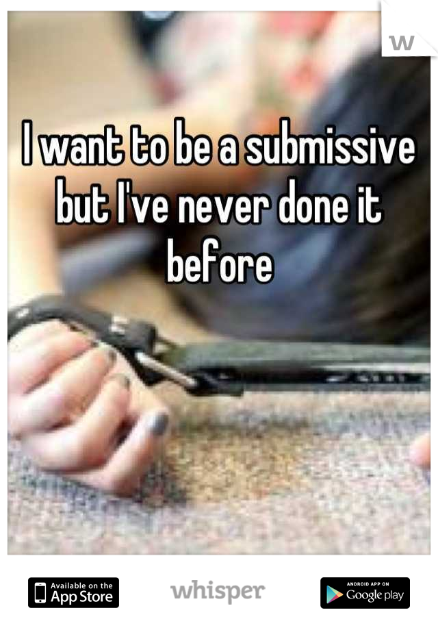 I want to be a submissive but I've never done it before