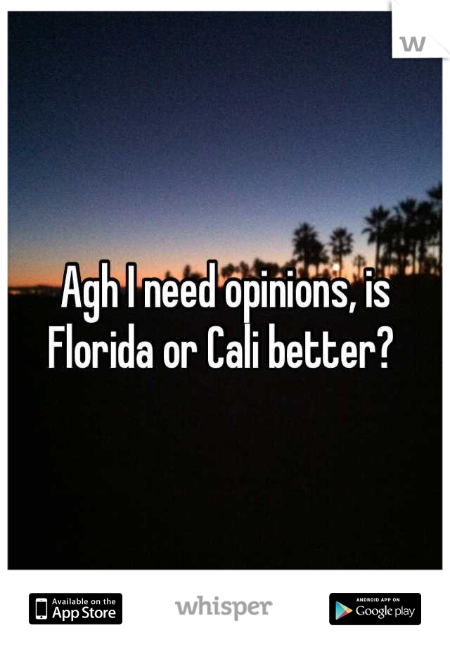 Agh I need opinions, is Florida or Cali better? 
