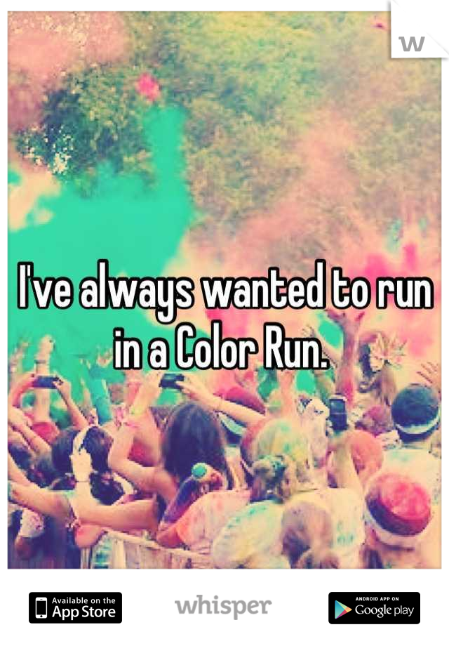 I've always wanted to run in a Color Run. 