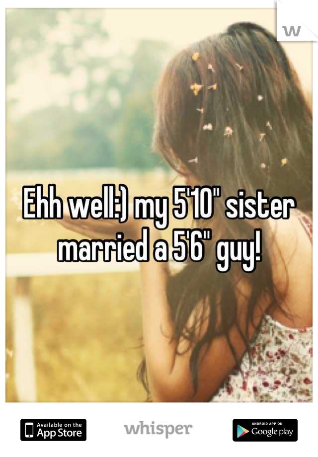 Ehh well:) my 5'10" sister married a 5'6" guy!