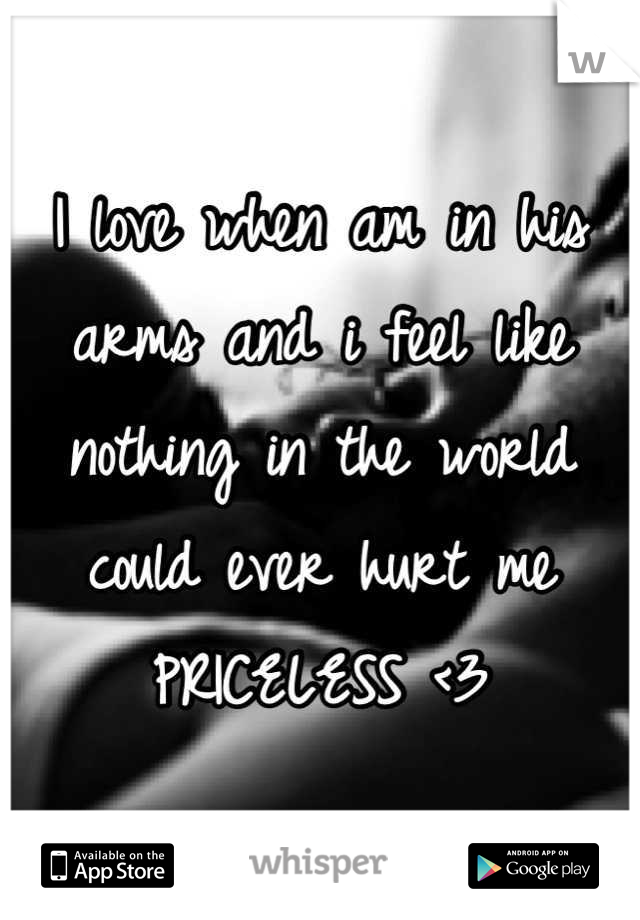I love when am in his arms and i feel like nothing in the world could ever hurt me PRICELESS <3