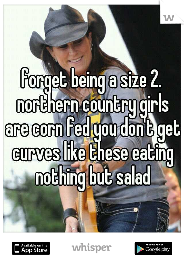 forget being a size 2. northern country girls are corn fed you don't get curves like these eating nothing but salad