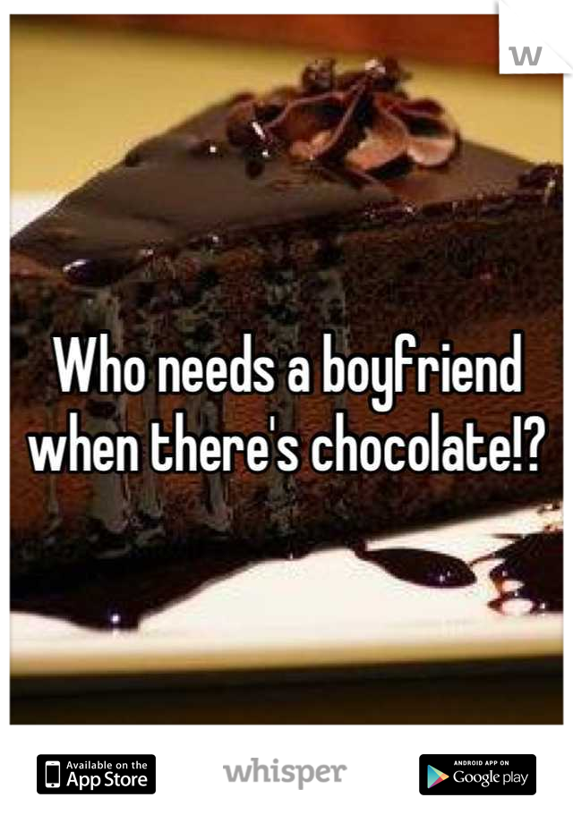 Who needs a boyfriend when there's chocolate!?