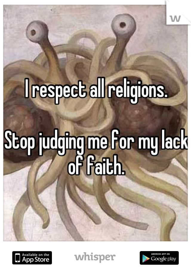 I respect all religions.

Stop judging me for my lack of faith.
