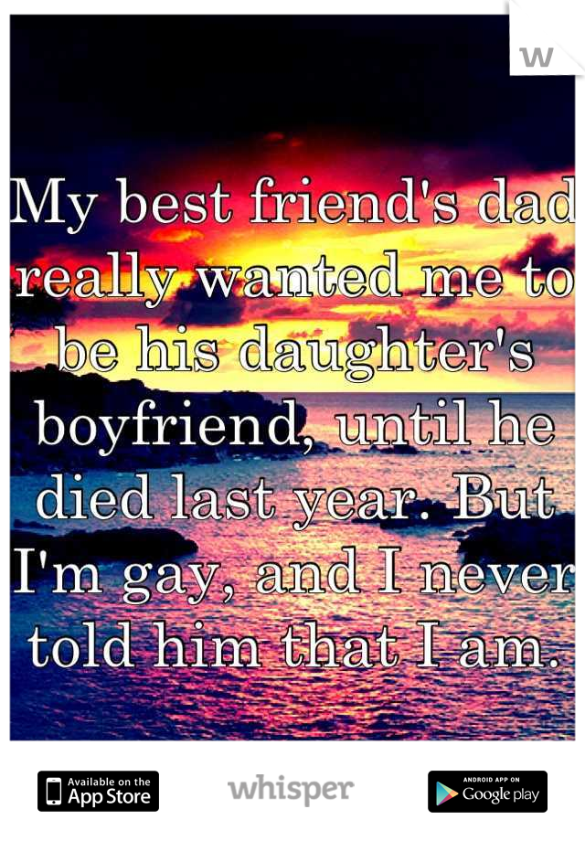 My best friend's dad really wanted me to be his daughter's boyfriend, until he died last year. But I'm gay, and I never told him that I am.