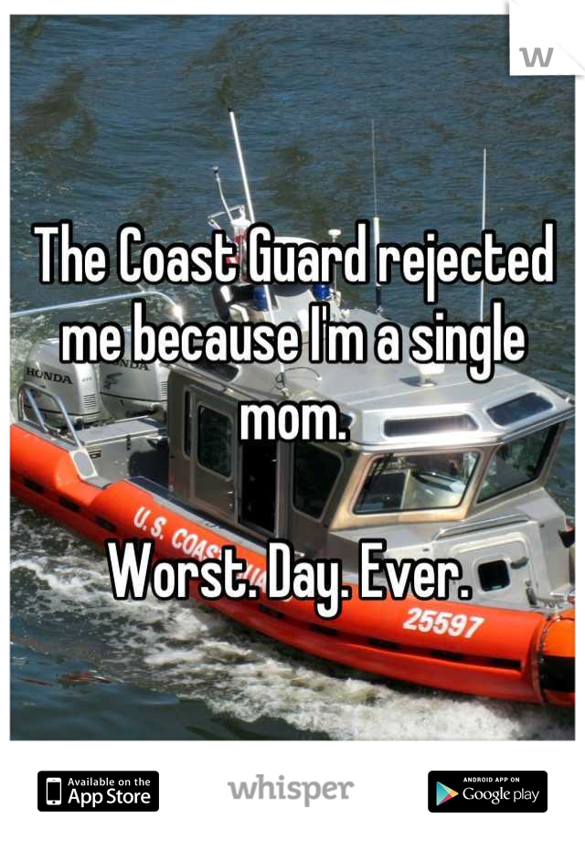 The Coast Guard rejected me because I'm a single mom. 

Worst. Day. Ever. 
