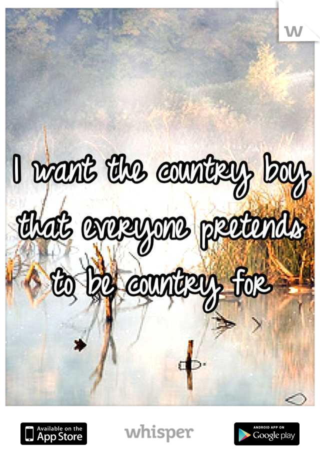 I want the country boy that everyone pretends to be country for