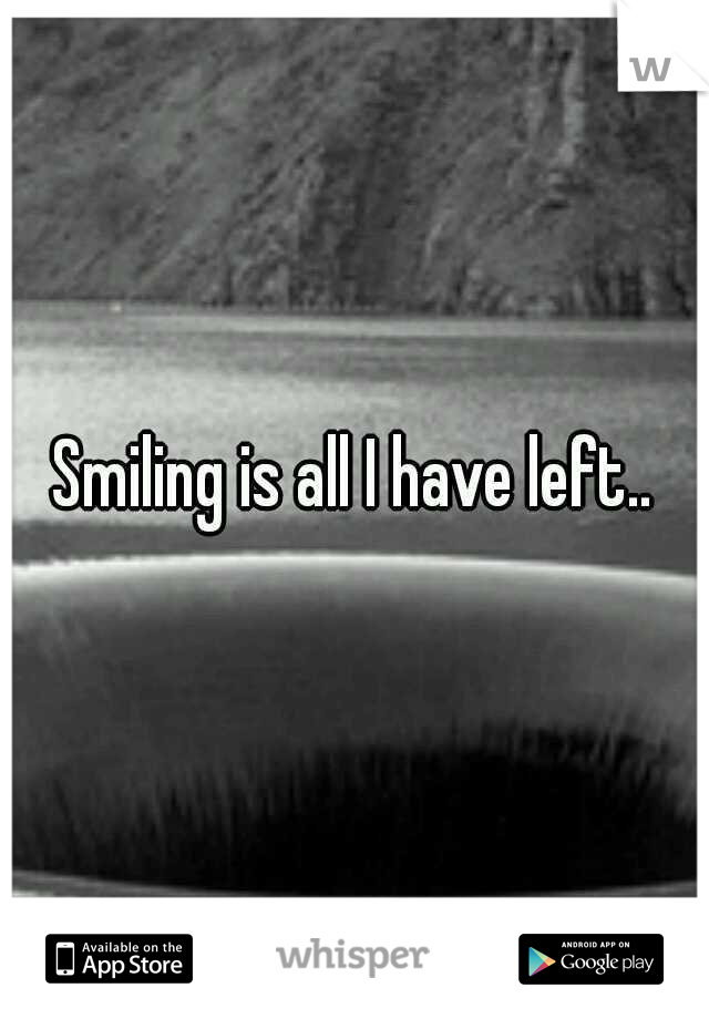 Smiling is all I have left..