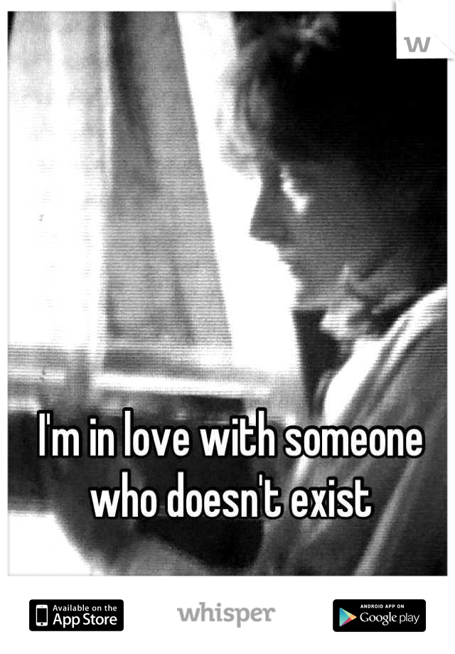 I'm in love with someone who doesn't exist